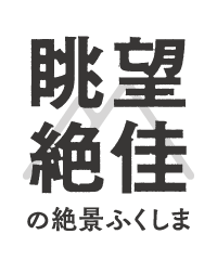 眺望絶佳の絶景ふくしま